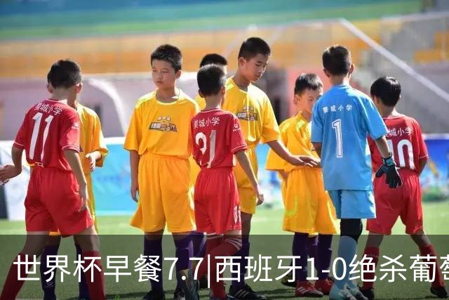 世界杯早餐7.7|西班牙1-0绝杀葡萄牙 中国男篮世预赛大胜中国台北