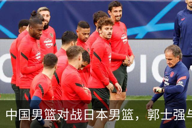 中国男篮对战日本男篮，郭士强与教练组或做三个决定，确立3大新核心