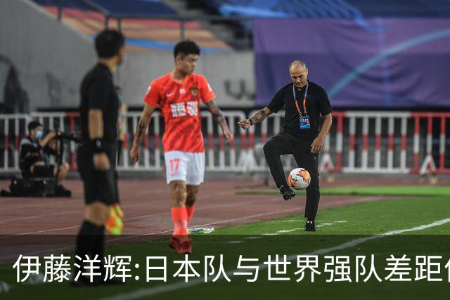 伊藤洋辉:日本队与世界强队差距依旧明显 接下来要认真复盘并休整