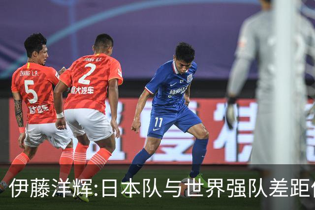 伊藤洋辉:日本队与世界强队差距依旧明显 接下来要认真复盘并休整
