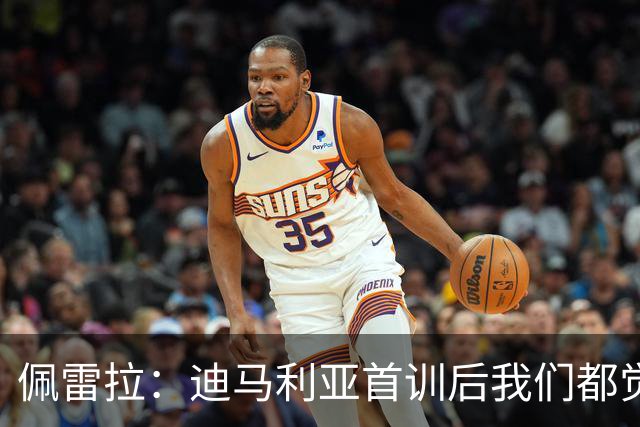 佩雷拉：迪马利亚首训后我们都觉得有他能夺冠