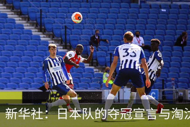 新华社：日本队的夺冠宣言与淘汰赛首轮“陷阱”