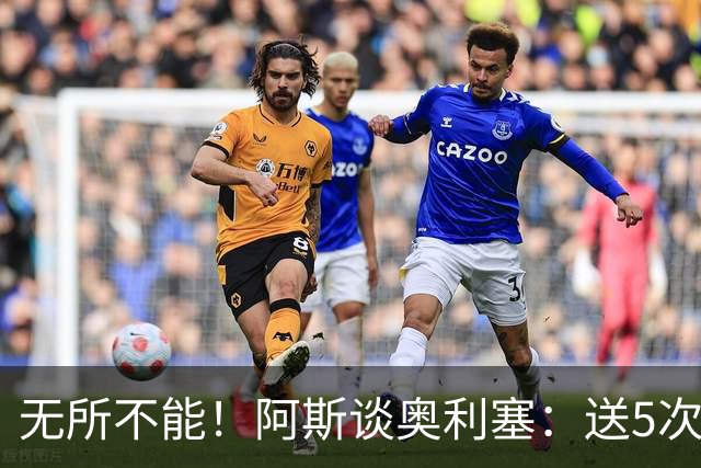 无所不能！阿斯谈奥利塞：送5次助攻 跑动距离法国第一 攻防全能