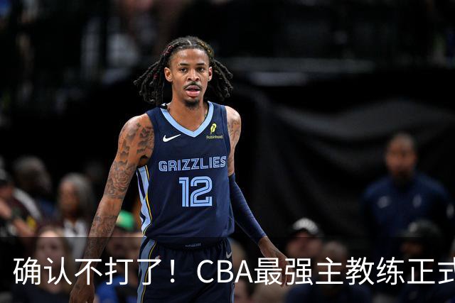 确认不打了！CBA最强主教练正式卸任，或加盟广东队取代杜锋？