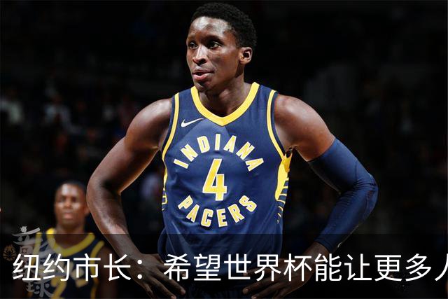 纽约市长：希望世界杯能让更多人爱足球 阿尔特塔让拉亚上位正确