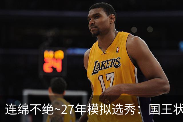 连绵不绝~27年模拟选秀：国王状元摘斯托克斯 篮网榜眼选霍尔特