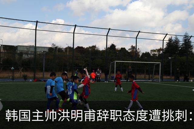 韩国主帅洪明甫辞职态度遭挑刺：没说对不起+离场时手插兜