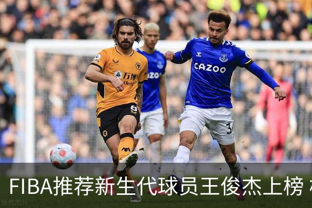 FIBA推荐新生代球员王俊杰上榜 杨瀚森有望成世界级球星
